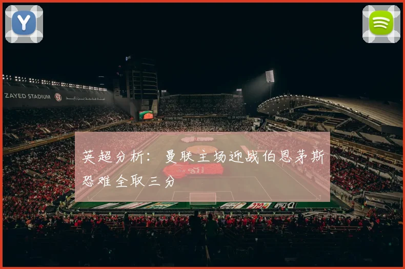 英超分析：曼联主场迎战伯恩茅斯恐难全取三分