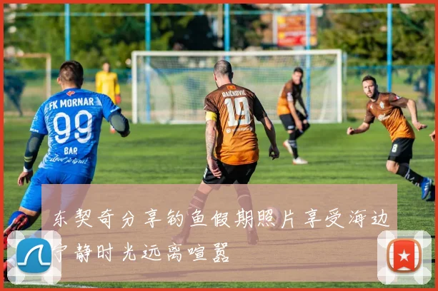 东契奇分享钓鱼假期照片享受海边宁静时光远离喧嚣