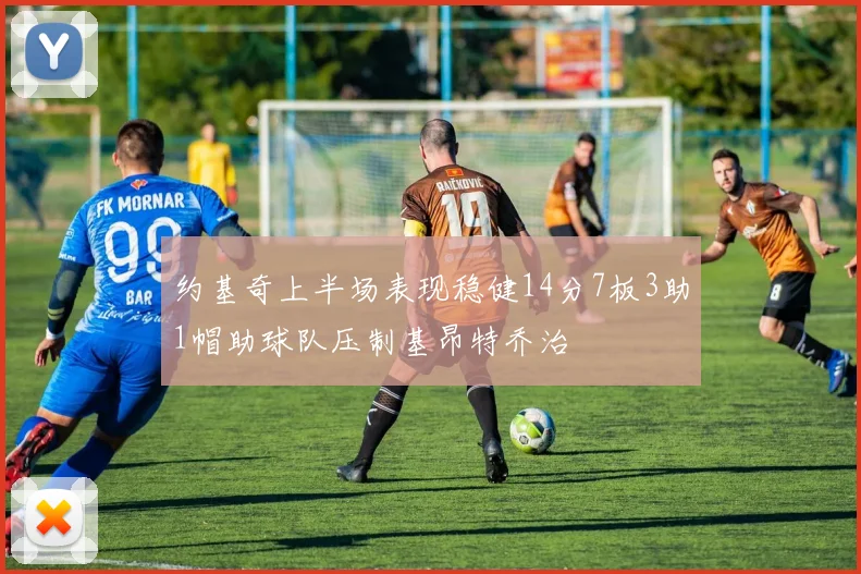 约基奇上半场表现稳健14分7板3助1帽助球队压制基昂特乔治