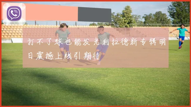 打不了球也能发光利拉德新专辑明日震撼上线引期待