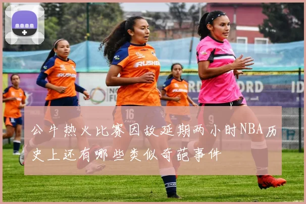 公牛热火比赛因故延期两小时NBA历史上还有哪些类似奇葩事件