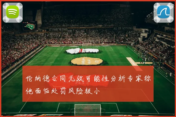 伦纳德合同无效可能性分析专家称他面临处罚风险极小